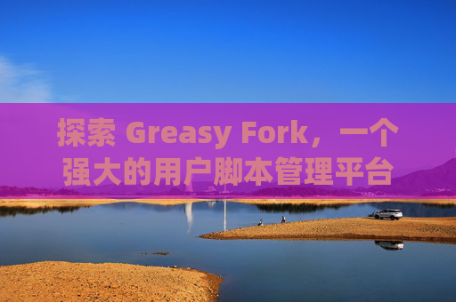 探索 Greasy Fork，一个强大的用户脚本管理平台