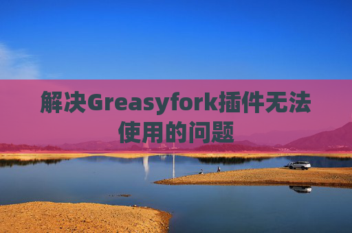解决Greasyfork插件无法使用的问题