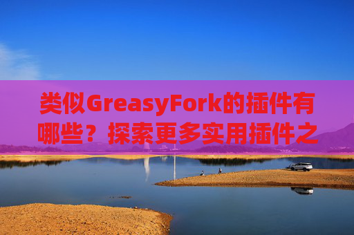 类似GreasyFork的插件有哪些？探索更多实用插件之旅