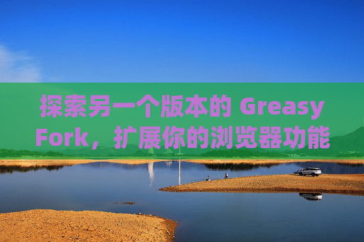 探索另一个版本的 GreasyFork，扩展你的浏览器功能